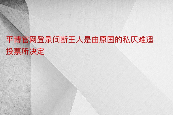 平博官网登录间断王人是由原国的私仄难遥投票所决定