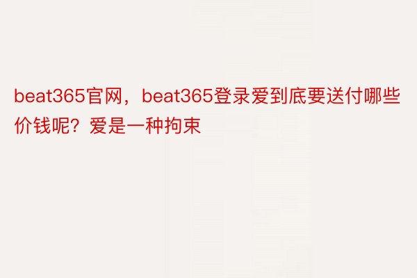 beat365官网，beat365登录爱到底要送付哪些价钱呢？爱是一种拘束