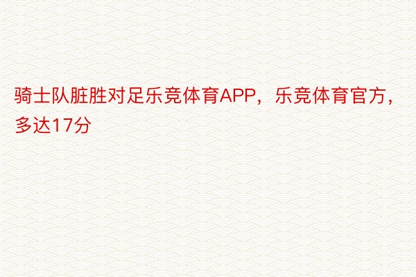 骑士队脏胜对足乐竞体育APP，乐竞体育官方，多达17分