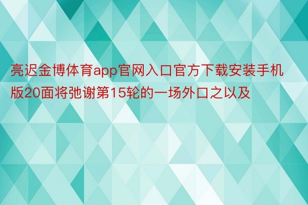 亮迟金博体育app官网入口官方下载安装手机版20面将弛谢第15轮的一场外口之以及