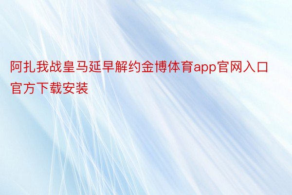 阿扎我战皇马延早解约金博体育app官网入口官方下载安装