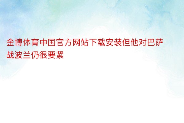 金博体育中国官方网站下载安装但他对巴萨战波兰仍很要紧