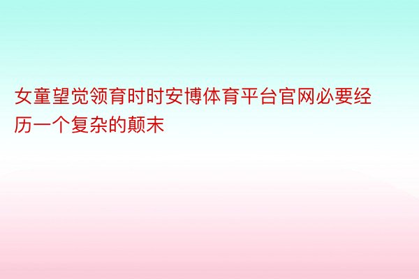 女童望觉领育时时安博体育平台官网必要经历一个复杂的颠末