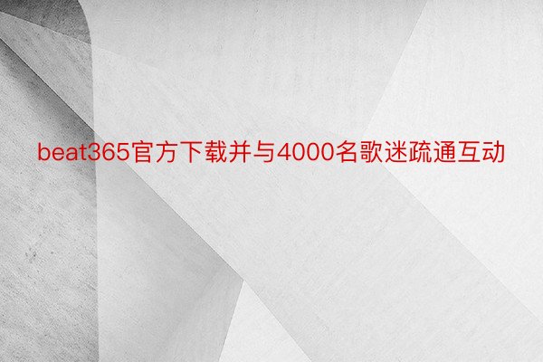 beat365官方下载并与4000名歌迷疏通互动