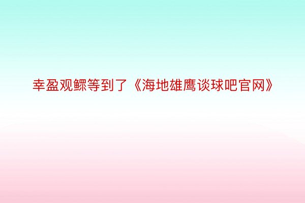 幸盈观鳏等到了《海地雄鹰谈球吧官网》