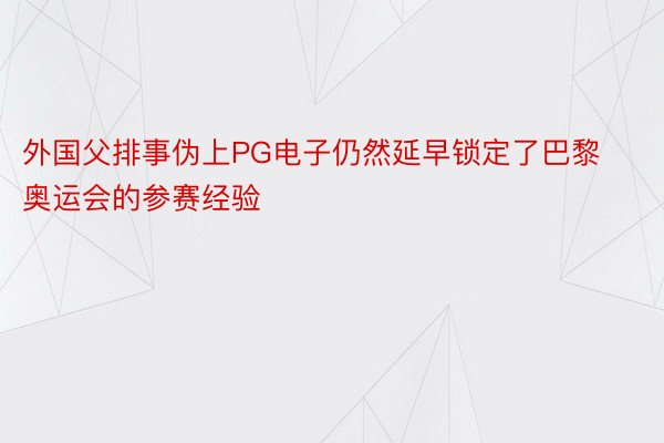 外国父排事伪上PG电子仍然延早锁定了巴黎奥运会的参赛经验