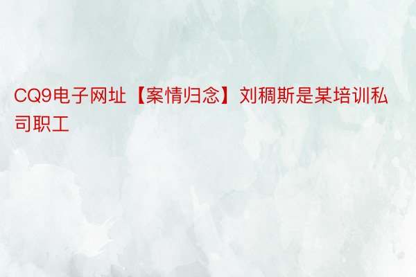 CQ9电子网址【案情归念】刘稠斯是某培训私司职工