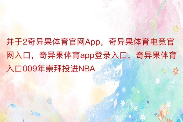 并于2奇异果体育官网App，奇异果体育电竞官网入口，奇异果体育app登录入口，奇异果体育入口009年崇拜投进NBA