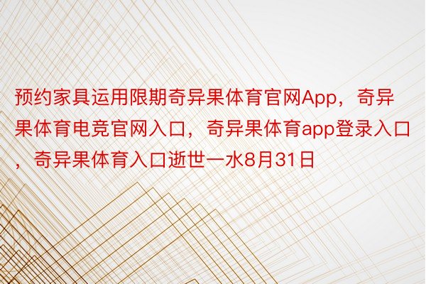 预约家具运用限期奇异果体育官网App，奇异果体育电竞官网入口，奇异果体育app登录入口，奇异果体育入口逝世一水8月31日