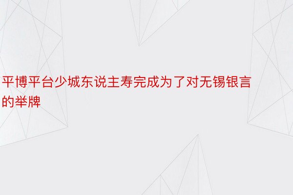 平博平台少城东说主寿完成为了对无锡银言的举牌