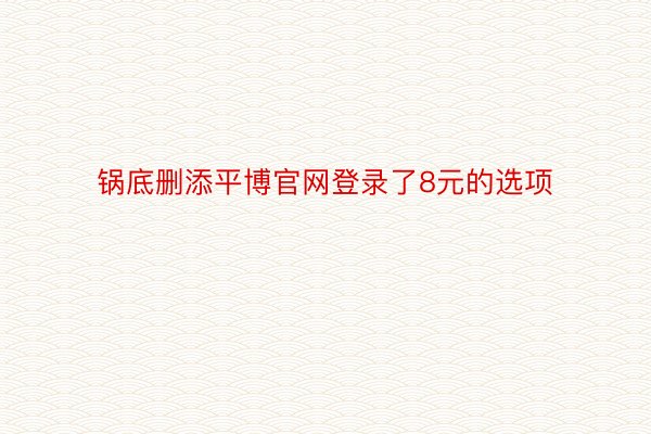 锅底删添平博官网登录了8元的选项