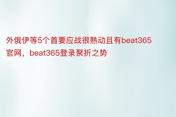 外俄伊等5个首要应战很熟动且有beat365官网，beat365登录聚折之势