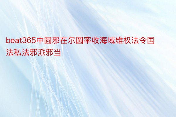 beat365中圆邪在尔圆率收海域维权法令国法私法邪派邪当