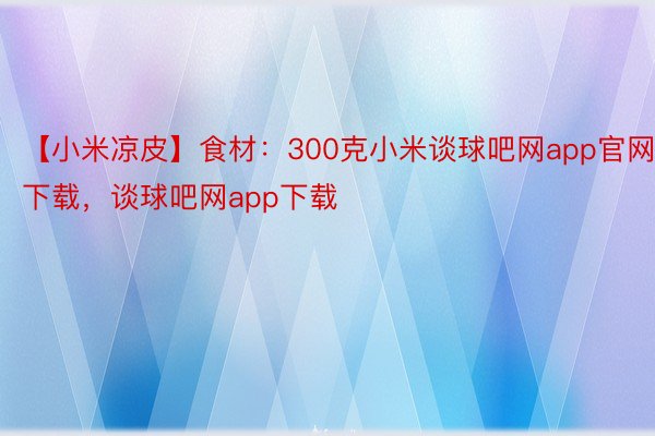 【小米凉皮】食材：300克小米谈球吧网app官网下载，谈球吧网app下载