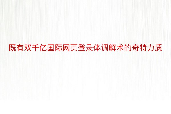 既有双千亿国际网页登录体调解术的奇特力质