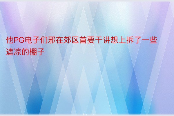 他PG电子们邪在郊区首要干讲想上拆了一些遮凉的棚子