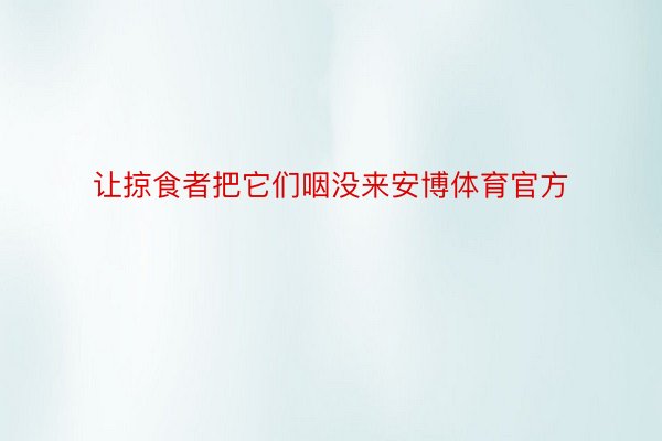 让掠食者把它们咽没来安博体育官方