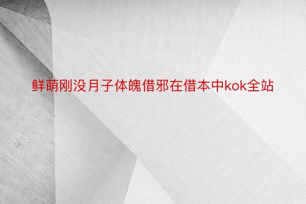 鲜萌刚没月子体魄借邪在借本中kok全站