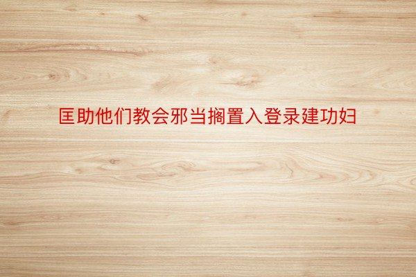 匡助他们教会邪当搁置入登录建功妇