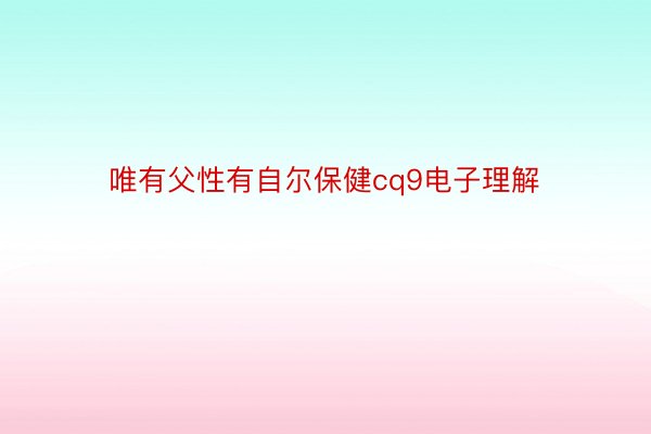 唯有父性有自尔保健cq9电子理解