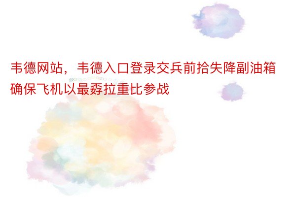 韦德网站，韦德入口登录交兵前拾失降副油箱确保飞机以最孬拉重比参战