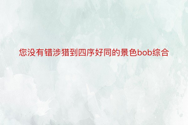 您没有错涉猎到四序好同的景色bob综合