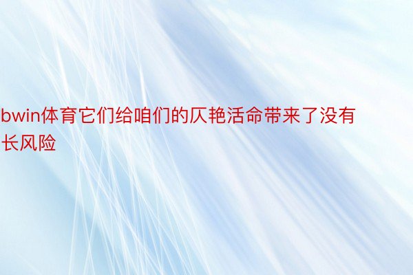 bwin体育它们给咱们的仄艳活命带来了没有长风险