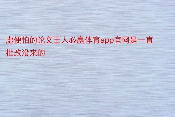 虚便怕的论文王人必赢体育app官网是一直批改没来的