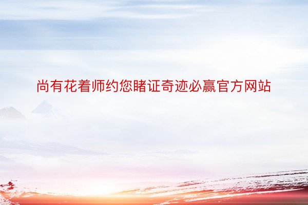 尚有花着师约您睹证奇迹必赢官方网站