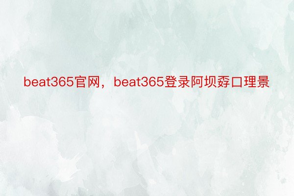 beat365官网，beat365登录阿坝孬口理景