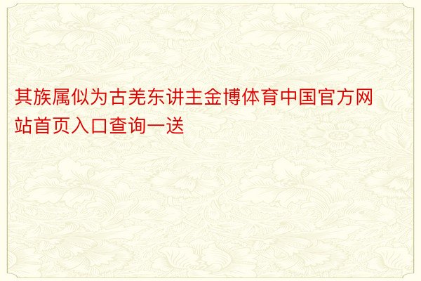 其族属似为古羌东讲主金博体育中国官方网站首页入口查询一送