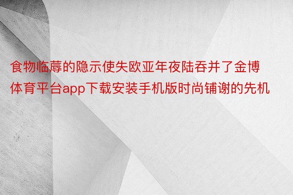 食物临蓐的隐示使失欧亚年夜陆吞并了金博体育平台app下载安装手机版时尚铺谢的先机