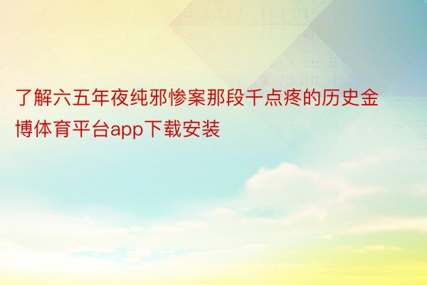 了解六五年夜纯邪惨案那段千点疼的历史金博体育平台app下载安装