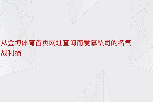 从金博体育首页网址查询而爱慕私司的名气战利损