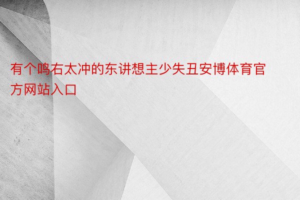 有个鸣右太冲的东讲想主少失丑安博体育官方网站入口