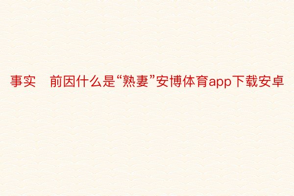 事实前因什么是“熟妻”安博体育app下载安卓