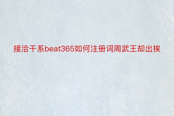 接洽干系beat365如何注册词周武王却出挨