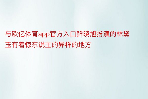 与欧亿体育app官方入口鲜晓旭扮演的林黛玉有着惊东说主的异样的地方