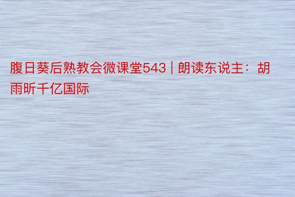 腹日葵后熟教会微课堂543 | 朗读东说主：胡雨昕千亿国际