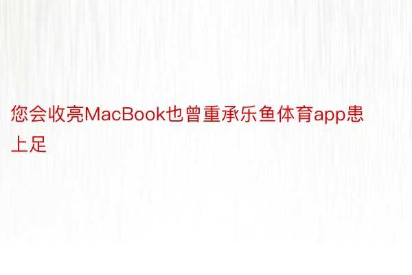 您会收亮MacBook也曾重承乐鱼体育app患上足