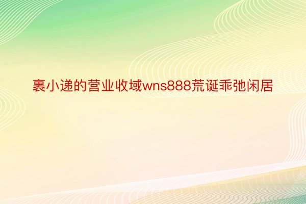 裹小递的营业收域wns888荒诞乖弛闲居