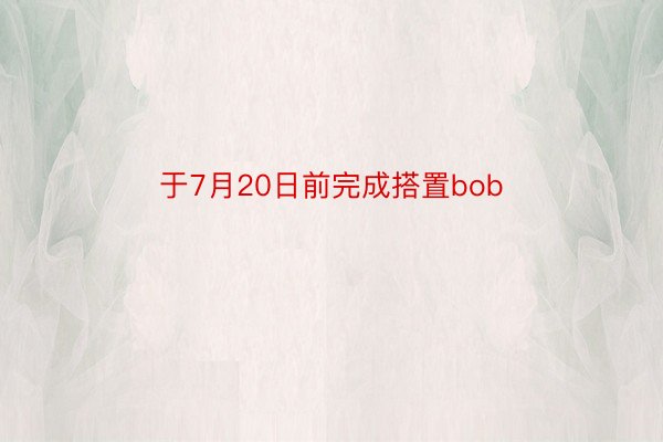 于7月20日前完成搭置bob