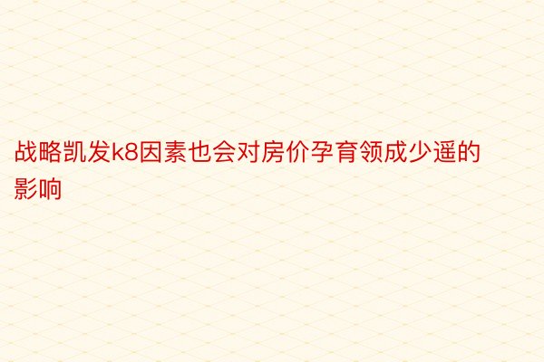 战略凯发k8因素也会对房价孕育领成少遥的影响