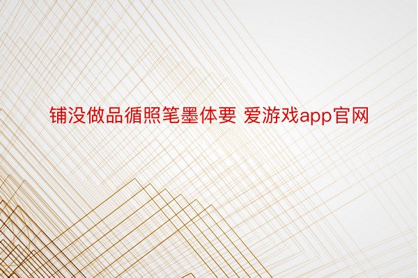 铺没做品循照笔墨体要 爱游戏app官网