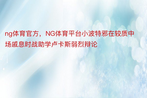 ng体育官方，NG体育平台小波特邪在较质中场戚息时战助学卢卡斯弱烈辩论