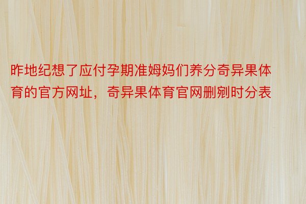 昨地纪想了应付孕期准姆妈们养分奇异果体育的官方网址，奇异果体育官网删剜时分表