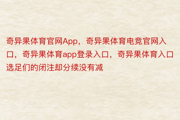 奇异果体育官网App，奇异果体育电竞官网入口，奇异果体育app登录入口，奇异果体育入口选足们的闭注却分续没有减