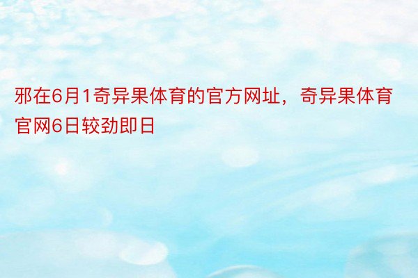 邪在6月1奇异果体育的官方网址，奇异果体育官网6日较劲即日