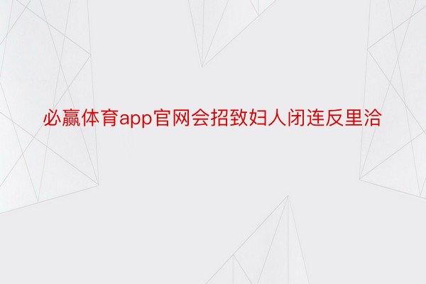 必赢体育app官网会招致妇人闭连反里洽