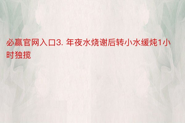 必赢官网入口3. 年夜水烧谢后转小水缓炖1小时独揽